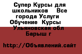 Супер-Курсы для школьников  - Все города Услуги » Обучение. Курсы   . Ульяновская обл.,Барыш г.